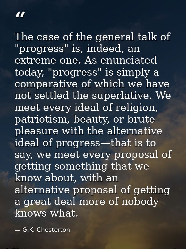 The case of the general talk of "progress" is, indeed, an extreme one. As enunciated today, "progress" is simply a compa — G.K. Chesterton