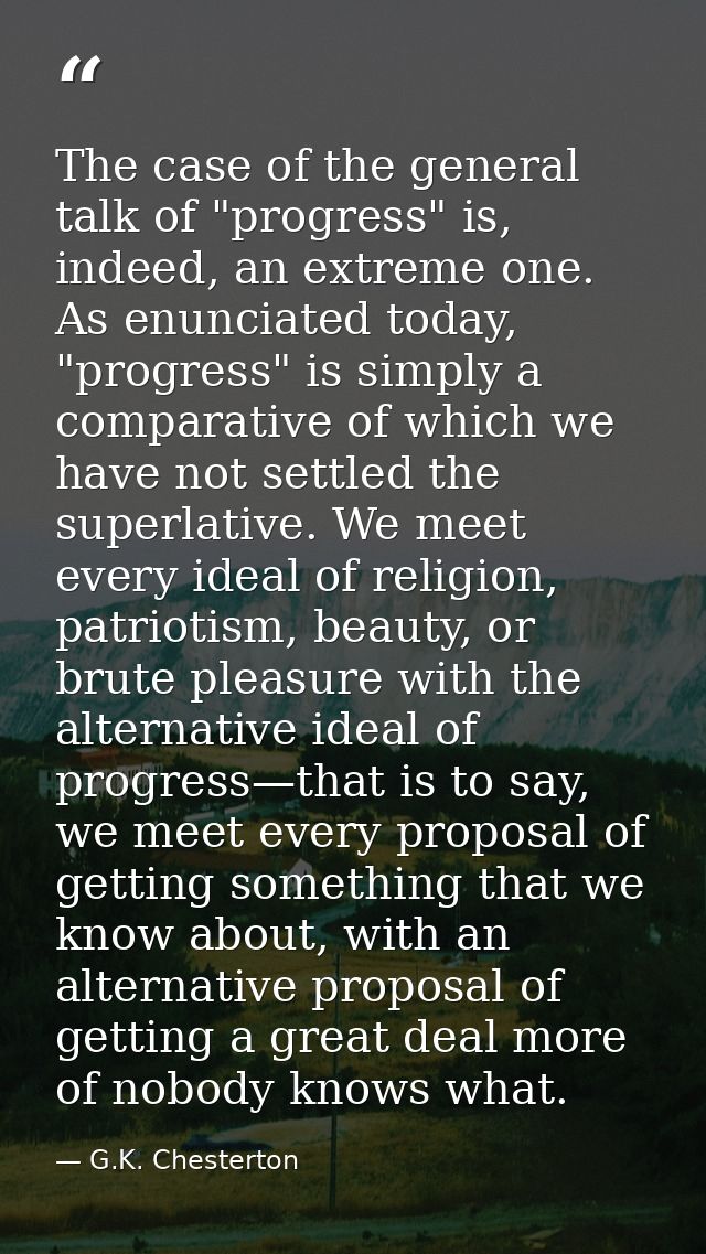 The case of the general talk of "progress" is, indeed, an extreme one. As enunciated today, "progress" is simply a compa — G.K. Chesterton