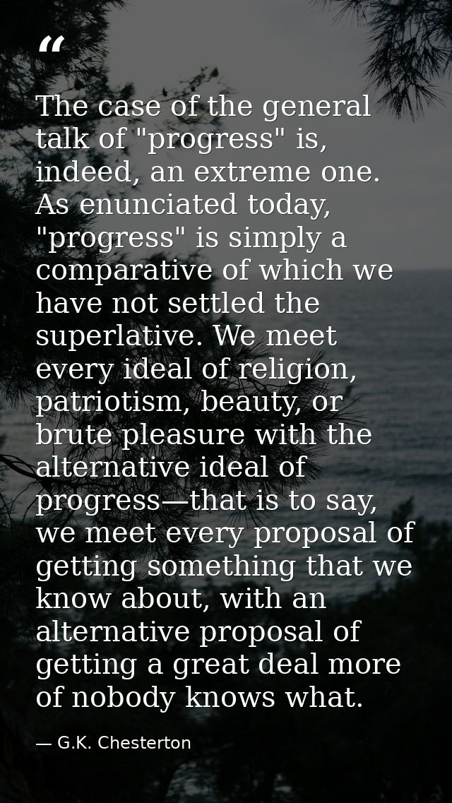 The case of the general talk of "progress" is, indeed, an extreme one. As enunciated today, "progress" is simply a compa — G.K. Chesterton