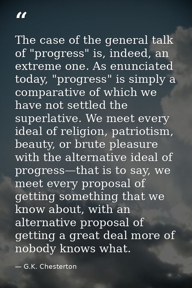 The case of the general talk of "progress" is, indeed, an extreme one. As enunciated today, "progress" is simply a compa — G.K. Chesterton