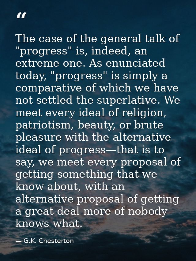 The case of the general talk of "progress" is, indeed, an extreme one. As enunciated today, "progress" is simply a compa — G.K. Chesterton