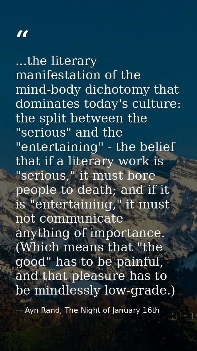 ...the literary manifestation of the mind-body dichotomy that dominates today's culture: the split between the "serious" — Ayn Rand, The Night of January 16th