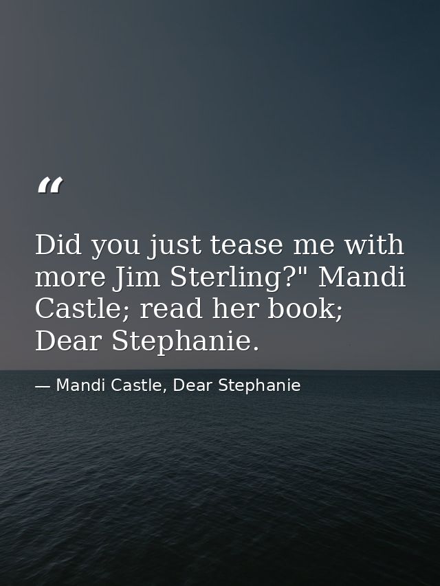 Did you just tease me with more Jim Sterling?" Mandi Castle; read her book; Dear Stephanie. — Mandi Castle, Dear Stephanie