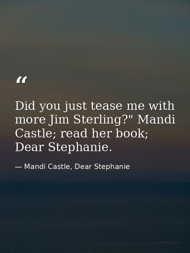 Did you just tease me with more Jim Sterling?" Mandi Castle; read her book; Dear Stephanie. — Mandi Castle, Dear Stephanie