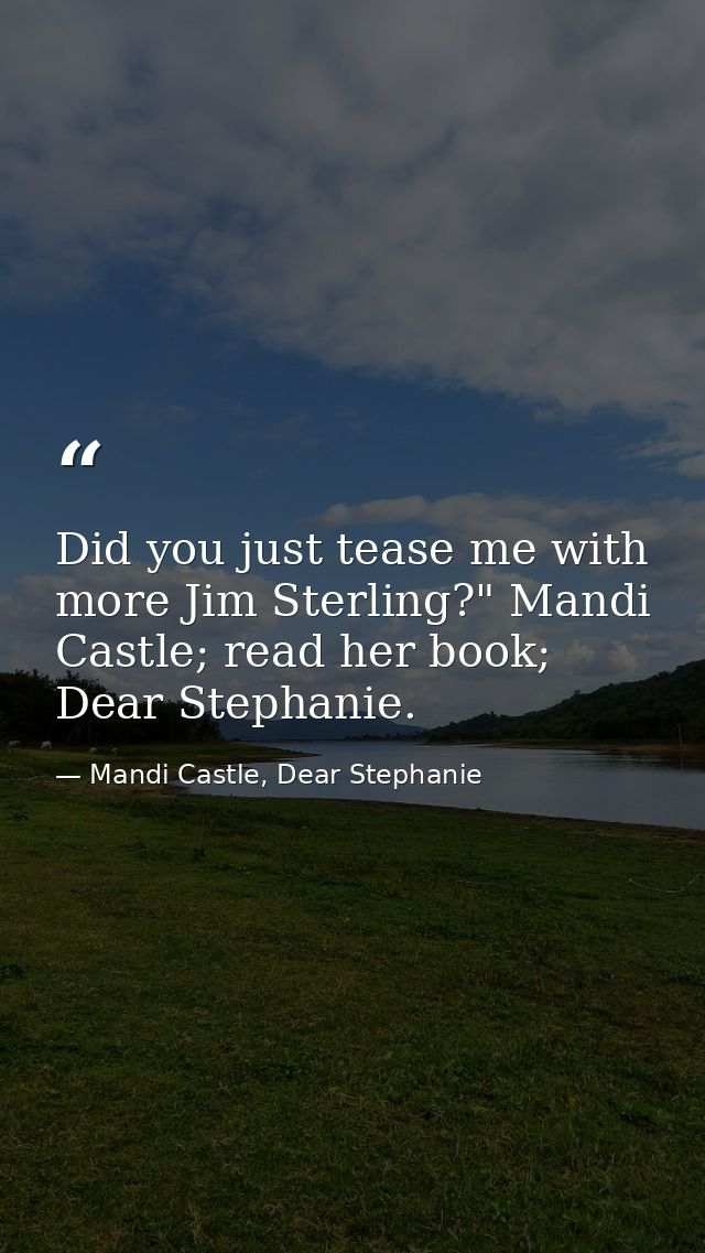 Did you just tease me with more Jim Sterling?" Mandi Castle; read her book; Dear Stephanie. — Mandi Castle, Dear Stephanie