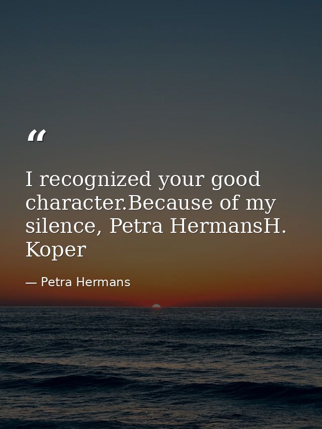 I recognized your good character.Because of my silence, Petra HermansH. Koper — Petra Hermans