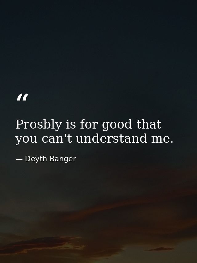 Prosbly is for good that you can't understand me. — Deyth Banger