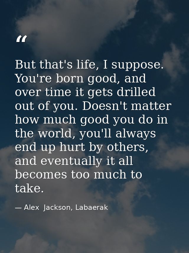 But that's life, I suppose. You're born good, and over time it gets drilled out of you. Doesn't matter how much good you — Alex  Jackson, Labaerak