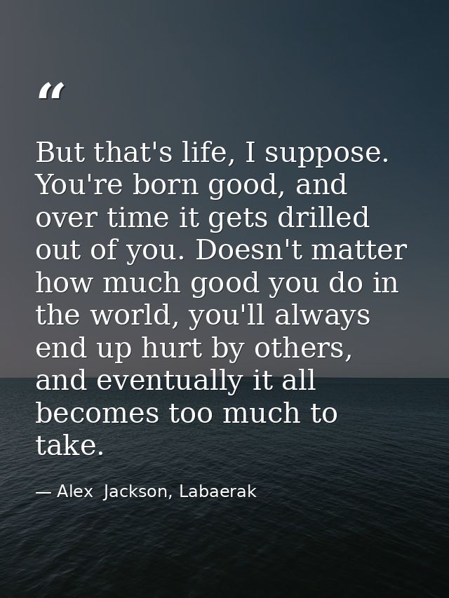 But that's life, I suppose. You're born good, and over time it gets drilled out of you. Doesn't matter how much good you — Alex  Jackson, Labaerak
