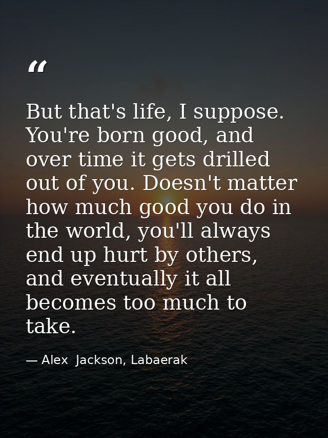 But that's life, I suppose. You're born good, and over time it gets drilled out of you. Doesn't matter how much good you — Alex  Jackson, Labaerak