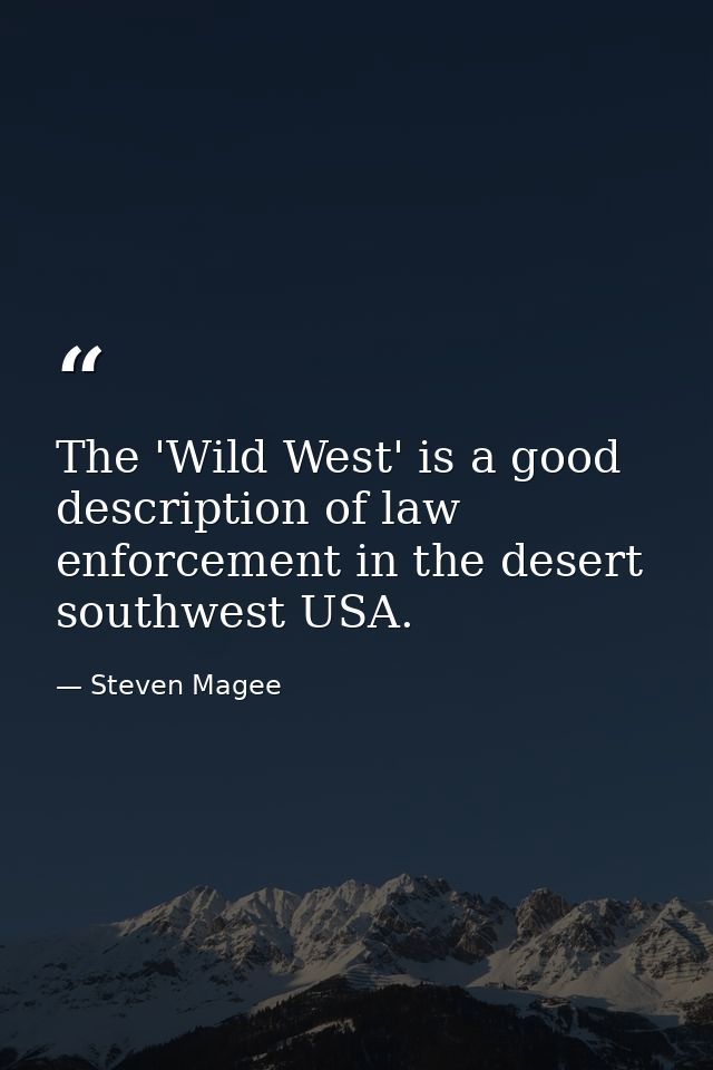 The 'Wild West' is a good description of law enforcement in the desert southwest USA. — Steven Magee