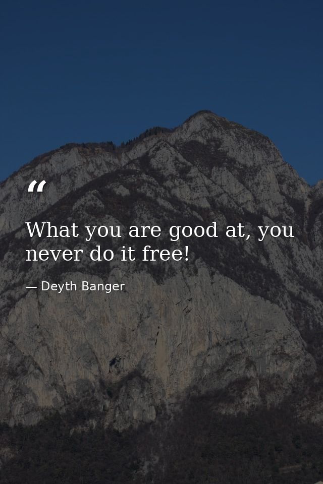 What you are good at, you never do it free! — Deyth Banger