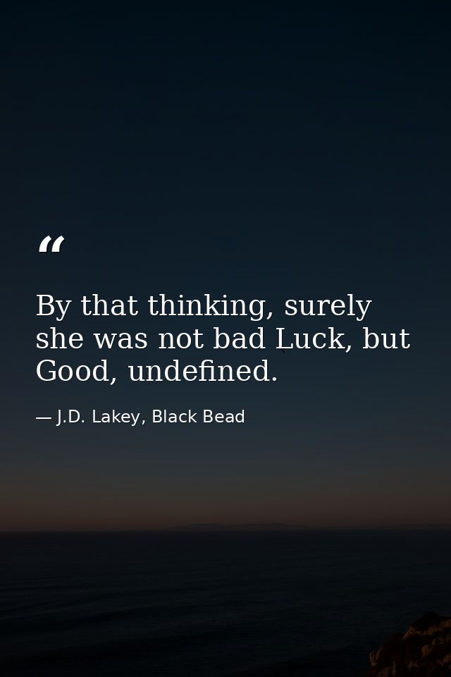 By that thinking, surely she was not bad Luck, but Good, undefined. — J.D. Lakey, Black Bead