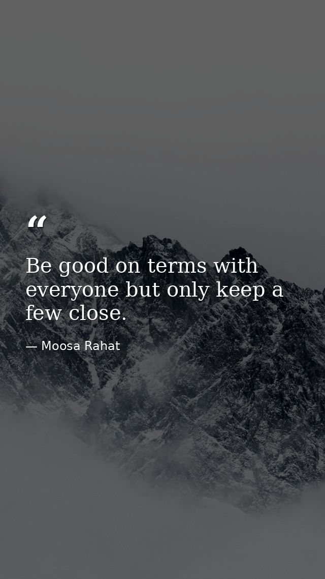 Be good on terms with everyone but only keep a few close. — Moosa Rahat