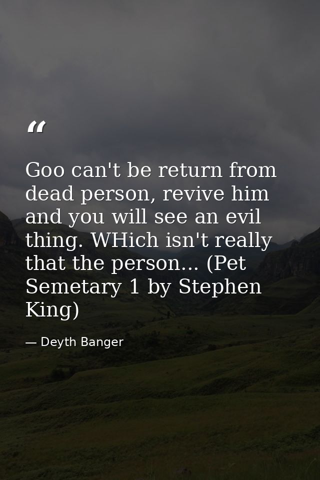Goo can't be return from dead person, revive him and you will see an evil thing. WHich isn't really that the person... ( — Deyth Banger