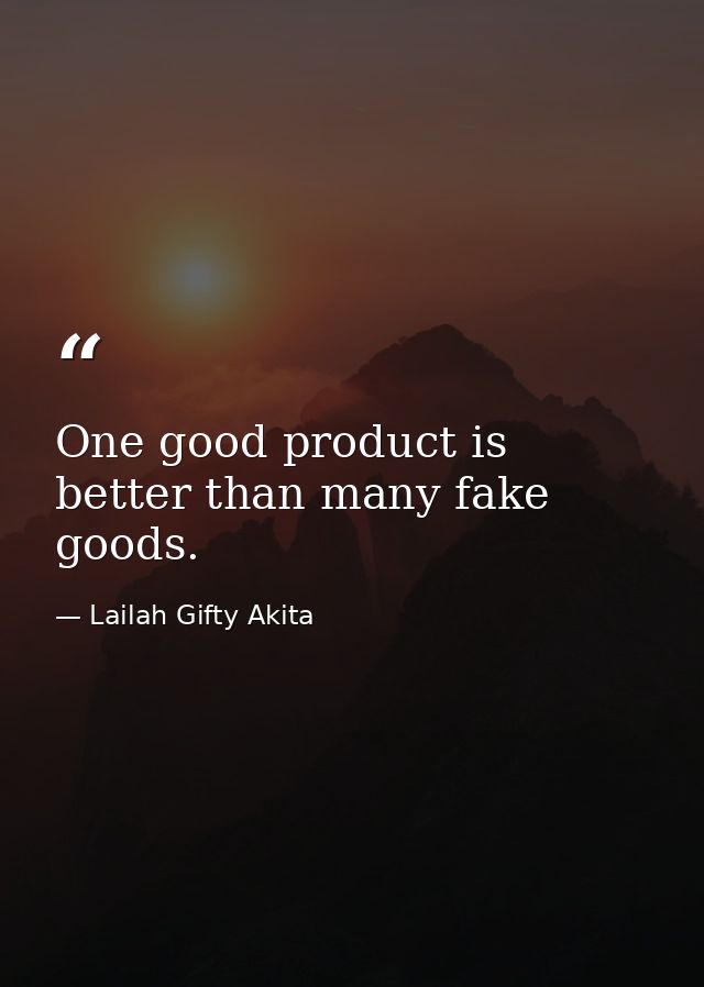 One good product is better than many fake goods. — Lailah Gifty Akita