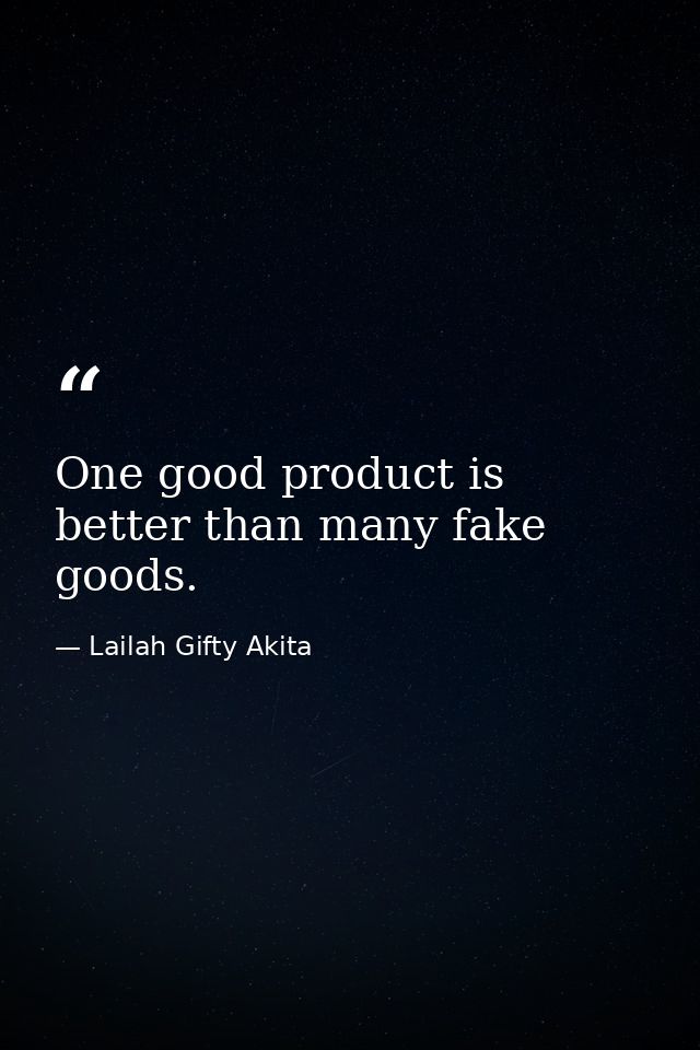 One good product is better than many fake goods. — Lailah Gifty Akita