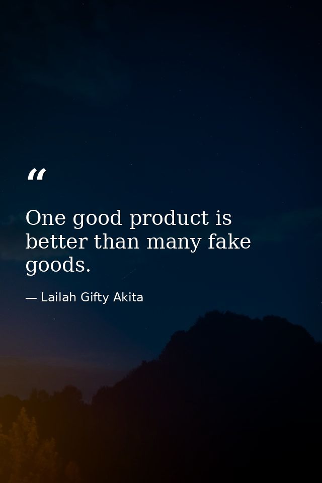 One good product is better than many fake goods. — Lailah Gifty Akita
