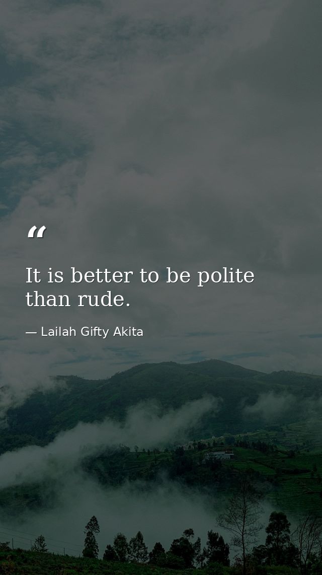 It is better to be polite than rude. — Lailah Gifty Akita