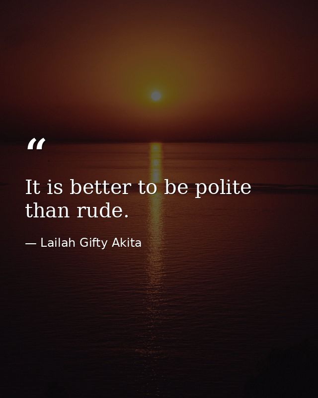It is better to be polite than rude. — Lailah Gifty Akita