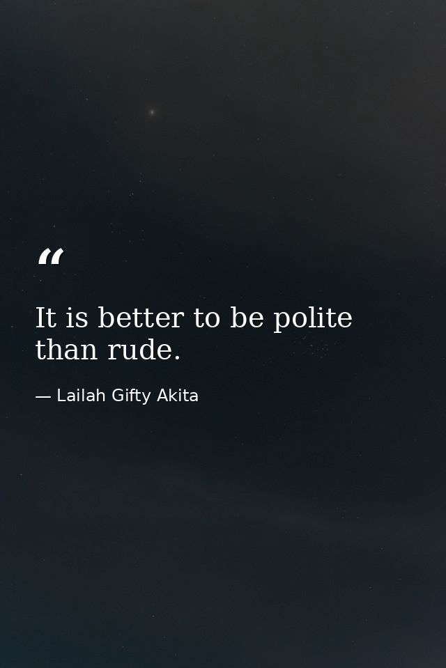 It is better to be polite than rude. — Lailah Gifty Akita