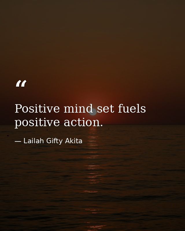 Positive mind set fuels positive action. — Lailah Gifty Akita