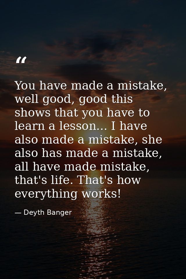 You have made a mistake, well good, good this shows that you have to learn a lesson... I have also made a mistake, she a — Deyth Banger