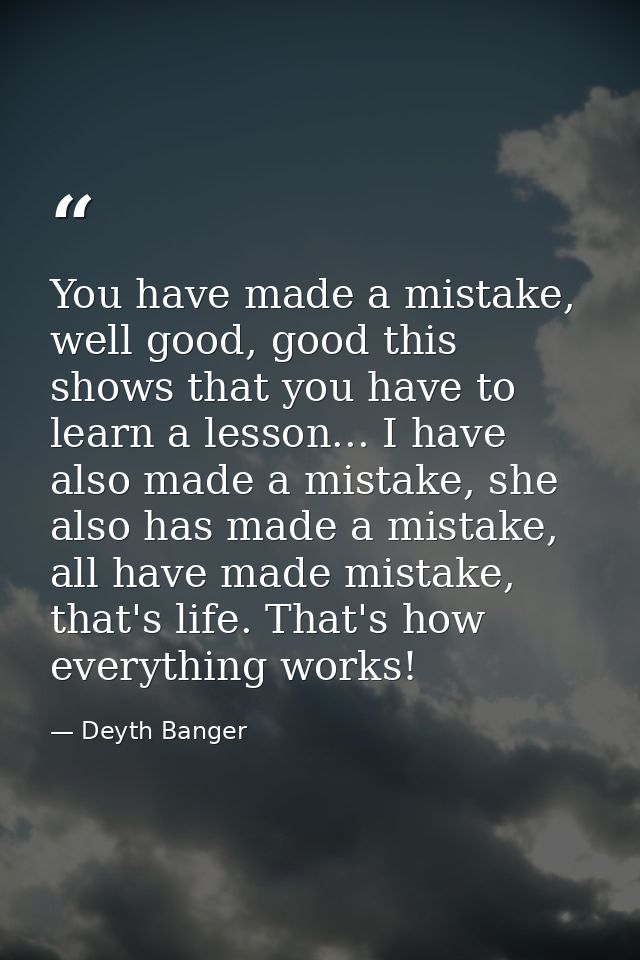 You have made a mistake, well good, good this shows that you have to learn a lesson... I have also made a mistake, she a — Deyth Banger