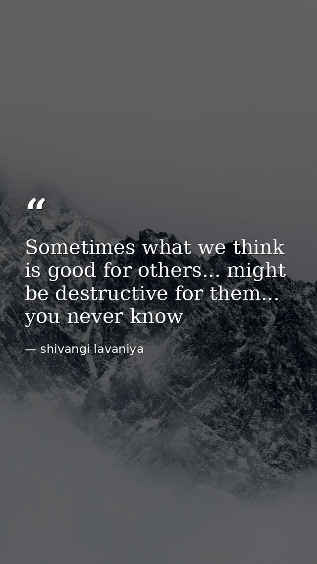 Sometimes what we think is good for others... might be destructive for them... you never know — shivangi lavaniya