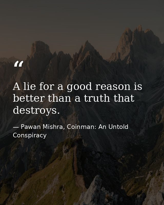 A lie for a good reason is better than a truth that destroys. — Pawan Mishra, Coinman: An Untold Conspiracy