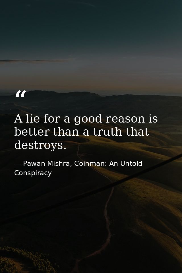 A lie for a good reason is better than a truth that destroys. — Pawan Mishra, Coinman: An Untold Conspiracy