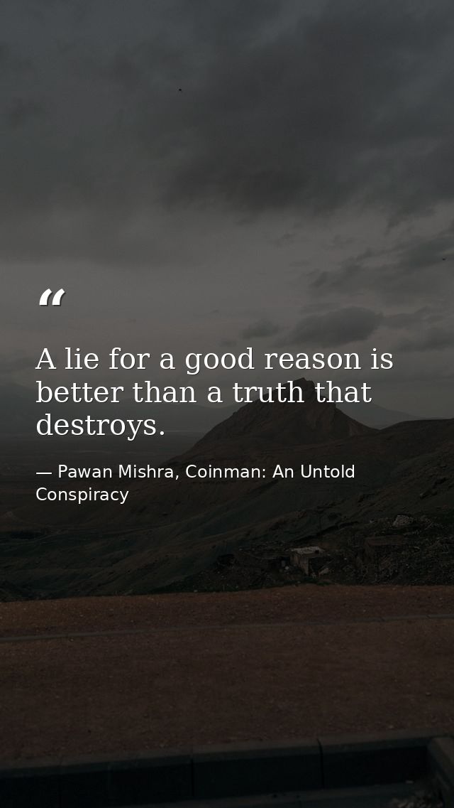 A lie for a good reason is better than a truth that destroys. — Pawan Mishra, Coinman: An Untold Conspiracy