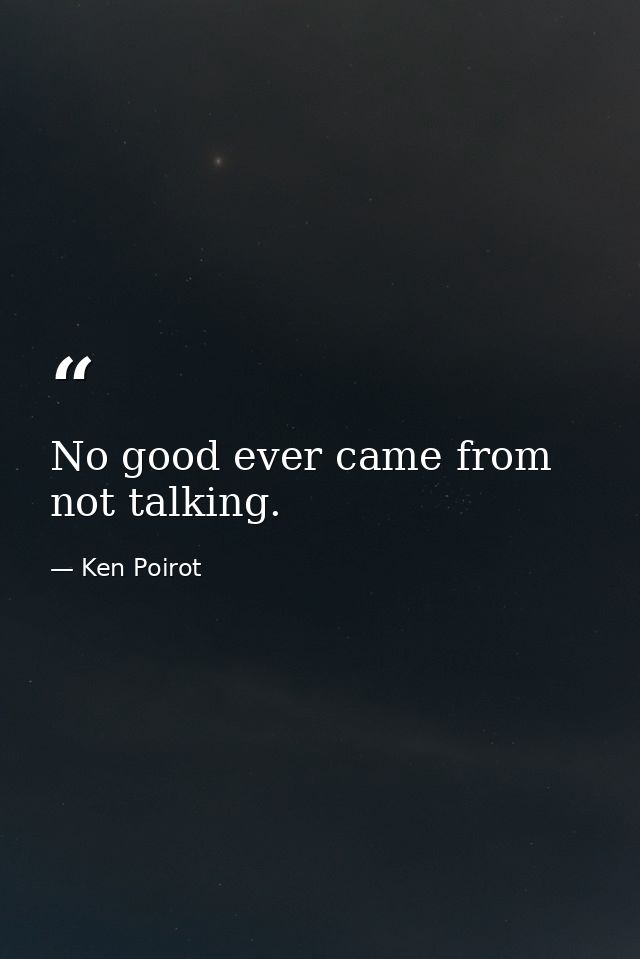 No good ever came from not talking. — Ken Poirot