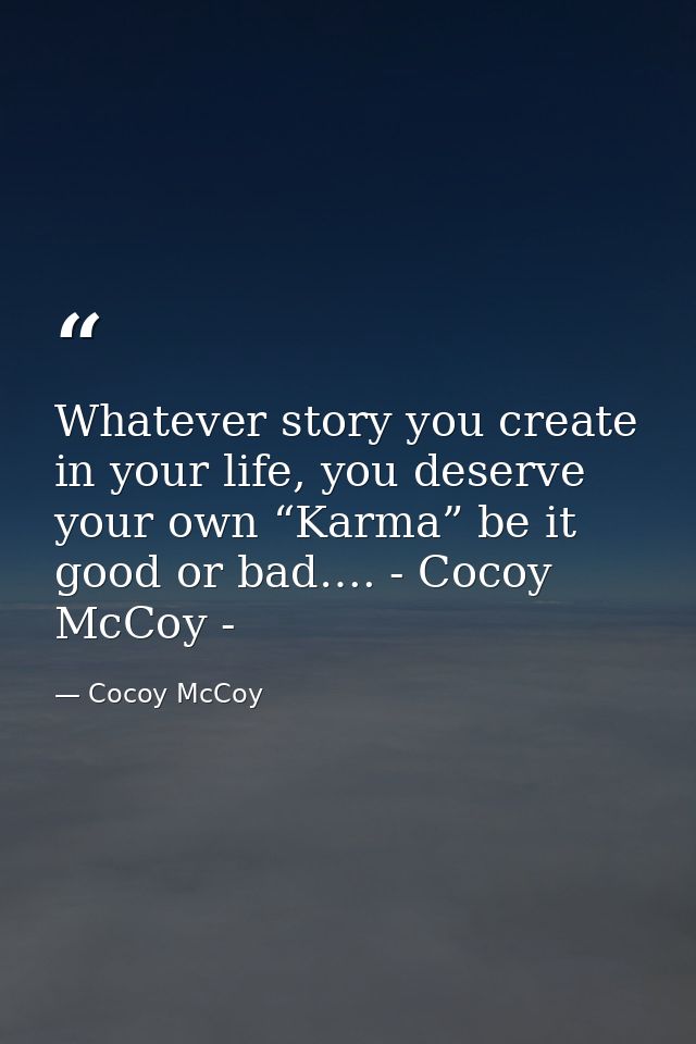 Whatever story you create in your life, you deserve your own “Karma” be it good or bad…. - Cocoy McCoy - — Cocoy McCoy