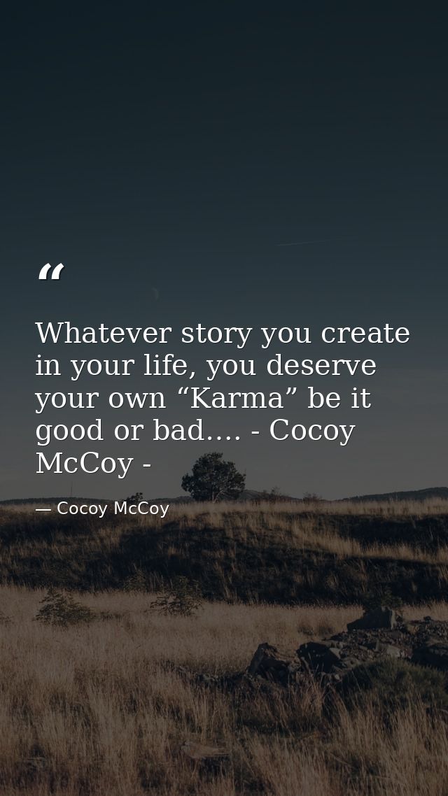 Whatever story you create in your life, you deserve your own “Karma” be it good or bad…. - Cocoy McCoy - — Cocoy McCoy