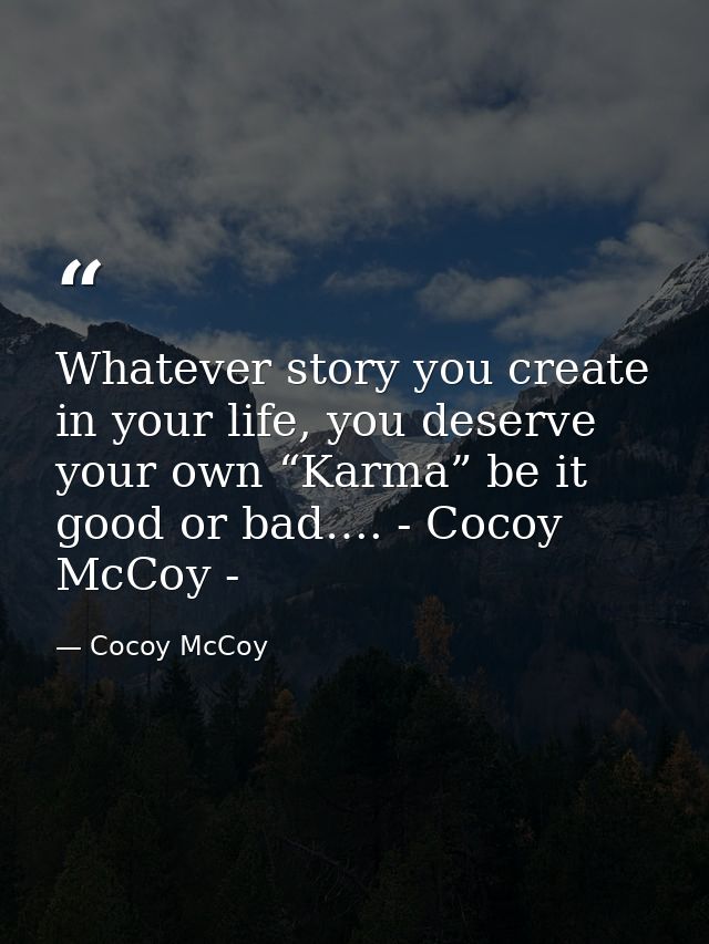Whatever story you create in your life, you deserve your own “Karma” be it good or bad…. - Cocoy McCoy - — Cocoy McCoy