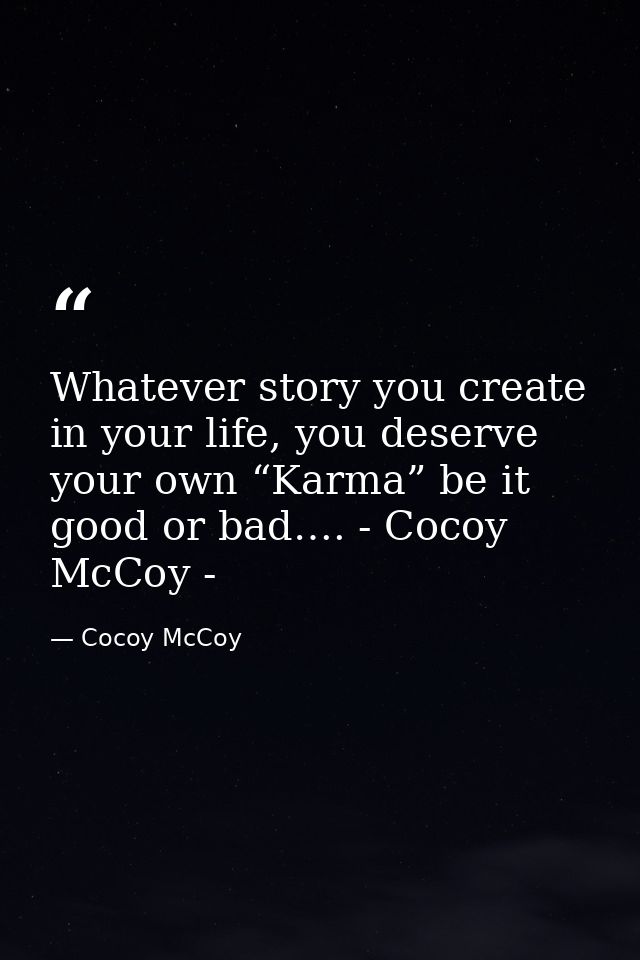 Whatever story you create in your life, you deserve your own “Karma” be it good or bad…. - Cocoy McCoy - — Cocoy McCoy