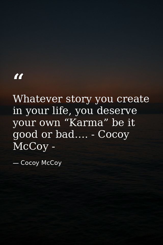 Whatever story you create in your life, you deserve your own “Karma” be it good or bad…. - Cocoy McCoy - — Cocoy McCoy