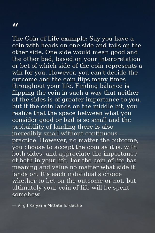 The Coin of Life example: Say you have a coin with heads on one side and tails on the other side. One side would mean go — Virgil Kalyana Mittata Iordache