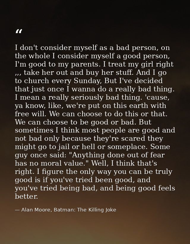 I don't consider myself as a bad person, on the whole I consider myself a good person, I'm good to my parents. I treat m — Alan Moore, Batman: The Killing Joke
