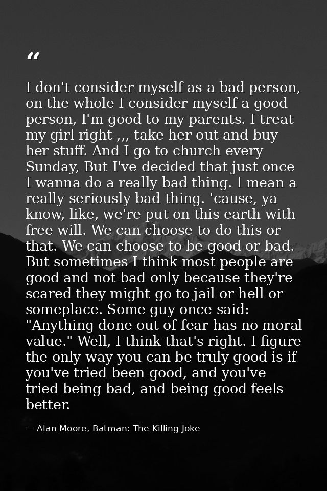 I don't consider myself as a bad person, on the whole I consider myself a good person, I'm good to my parents. I treat m — Alan Moore, Batman: The Killing Joke