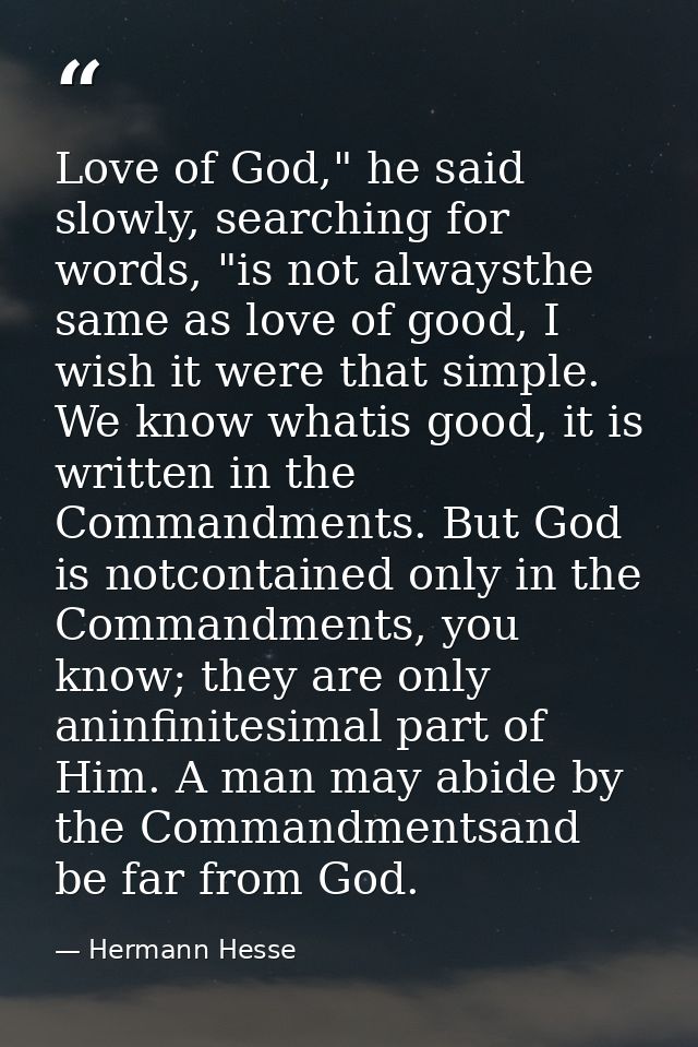 Love of God," he said slowly, searching for words, "is not alwaysthe same as love of good, I wish it were that simple. W — Hermann Hesse