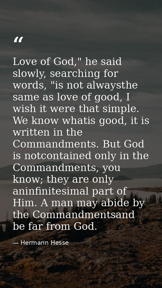 Love of God," he said slowly, searching for words, "is not alwaysthe same as love of good, I wish it were that simple. W — Hermann Hesse