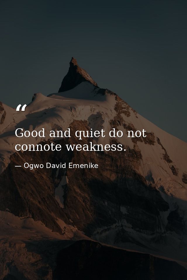 Good and quiet do not connote weakness. — Ogwo David Emenike