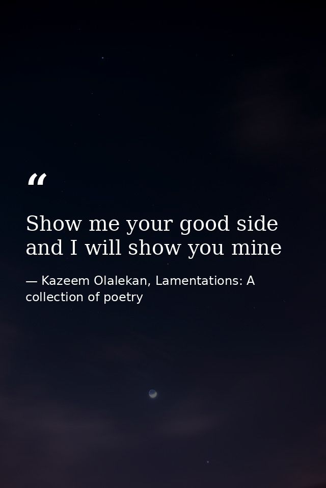 Show me your good side and I will show you mine — Kazeem Olalekan, Lamentations: A collection of poetry