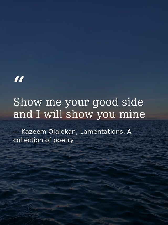 Show me your good side and I will show you mine — Kazeem Olalekan, Lamentations: A collection of poetry