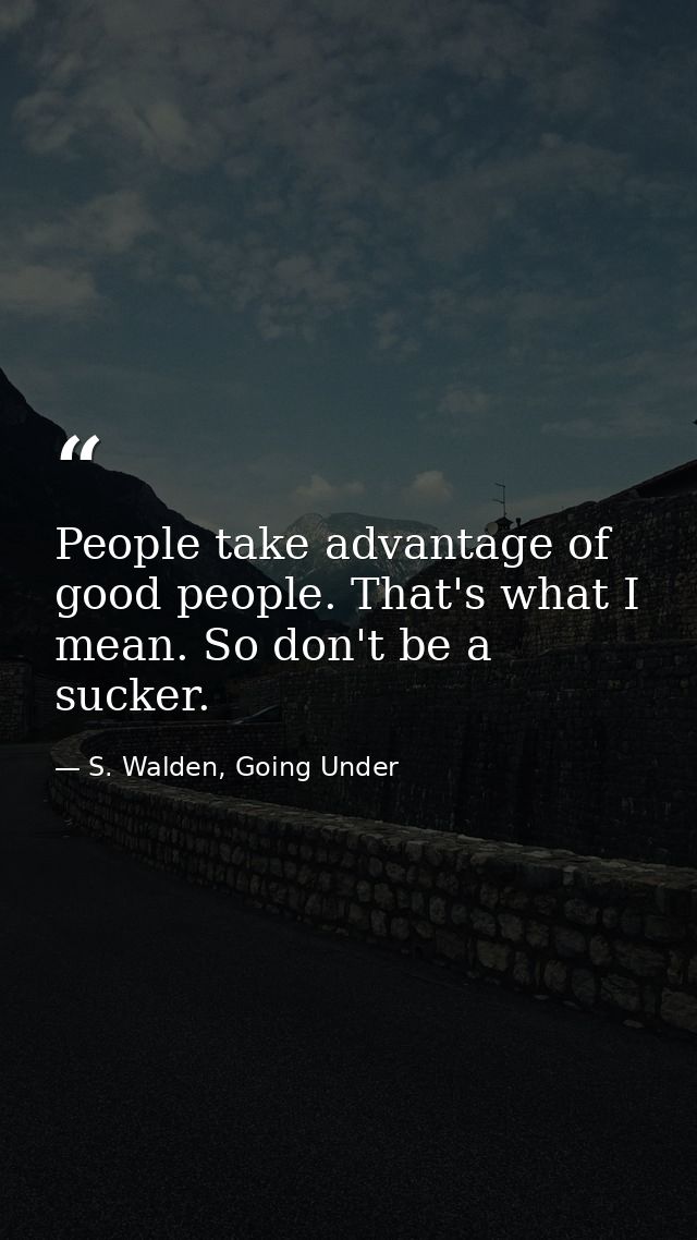 People take advantage of good people. That's what I mean. So don't be a sucker. — S. Walden, Going Under