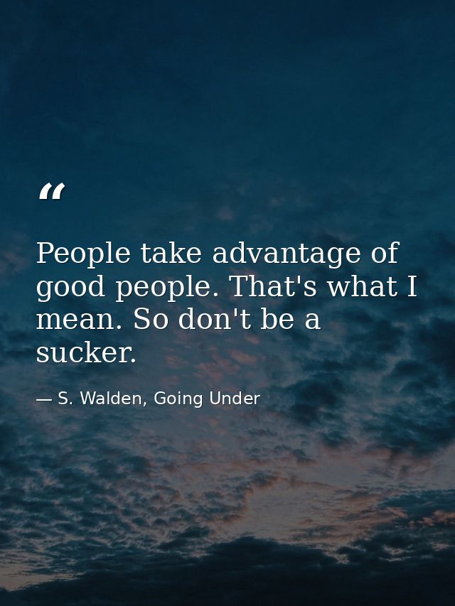 People take advantage of good people. That's what I mean. So don't be a sucker. — S. Walden, Going Under