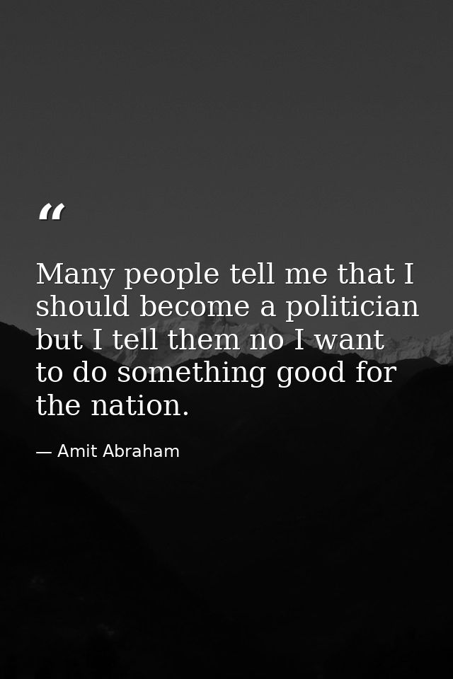 Many people tell me that I should become a politician but I tell them no I want to do something good for the nation. — Amit Abraham