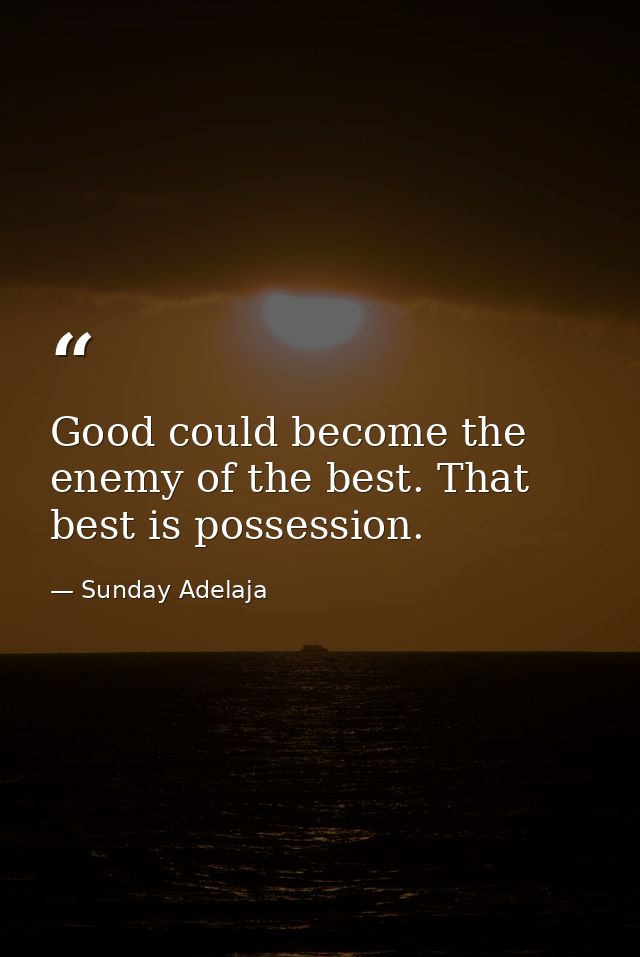 Good could become the enemy of the best. That best is possession. — Sunday Adelaja